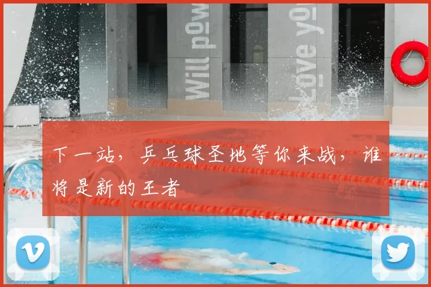 下一站，乒乓球圣地等你来战，谁将是新的王者