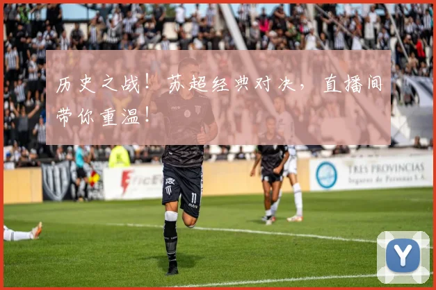 历史之战!苏超经典对决,直播间带你重温!