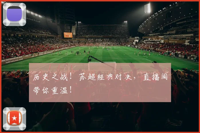 历史之战!苏超经典对决,直播间带你重温!