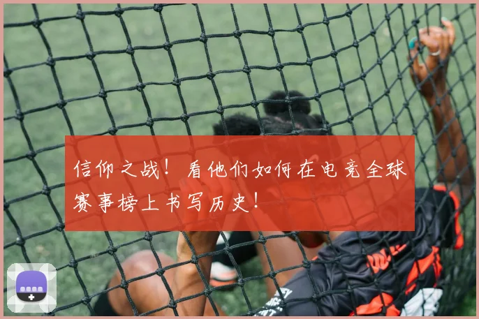 信仰之战！看他们如何在电竞全球赛事榜上书写历史！