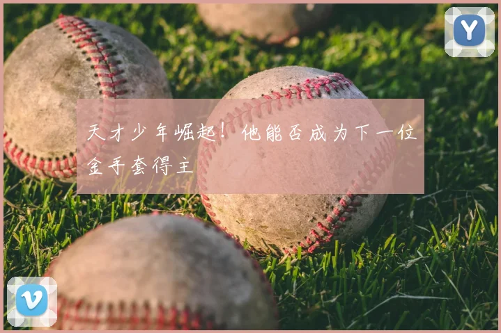 天才少年崛起!他能否成为下一位金手套得主